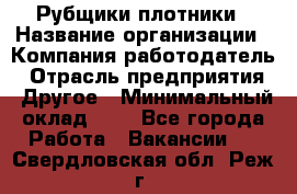 Рубщики-плотники › Название организации ­ Компания-работодатель › Отрасль предприятия ­ Другое › Минимальный оклад ­ 1 - Все города Работа » Вакансии   . Свердловская обл.,Реж г.